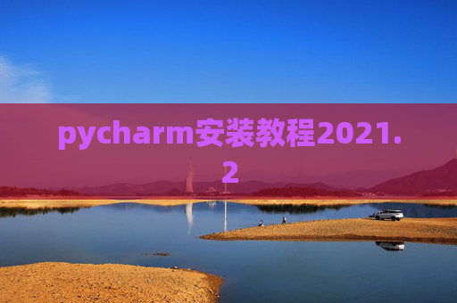 pycharm安装教程2021.2 pycharm安装教程2021.2